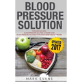 Blood Pressure: Solution - 2 Manuscripts - The Ultimate Guide to Naturally Lowering High Blood Pressure and Reducing Hypertension & 54 ... Recipes (Bl