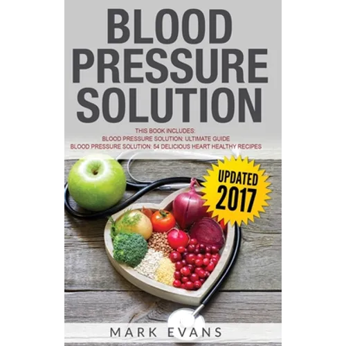 Blood Pressure: Solution - 2 Manuscripts - The Ultimate Guide to Naturally Lowering High Blood Pressure and Reducing Hypertension & 54 ... Recipes (Bl