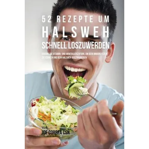 52 Rezepte um Halsweh schnell loszuwerden: Erhöhe die Vitamin- und Mineralienzufuhr, um dein Immunsystem zu stärken und dein Halsweh auszukurieren