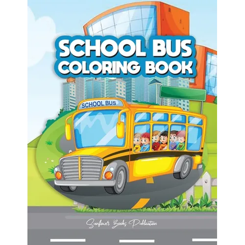 School Bus Coloring Book: A Transportation Bus Coloring Children's Activity Book for Kids ages 2-4, 4-12, Preschoolers, Toddlers, Kindergartens