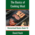 The Basics of Cooking Meat: How to Barbecue, Smoke, Grill, Cure Bacon and Otherwise Cook Meat