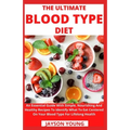 The Ultimate Blood Type Diet: An Essential Guide With Simple, Nourishing And Healthy Recipes To Identify What To Eat Centered On Your Blood Type For