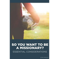 So You Want to Be a Missionary?: Essential Considerations