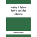 Genealogy Of The Lyman Family In Great Britain And America; The Ancestors & Descendants Of Richard Lyman, From High Ongar In England, 1631