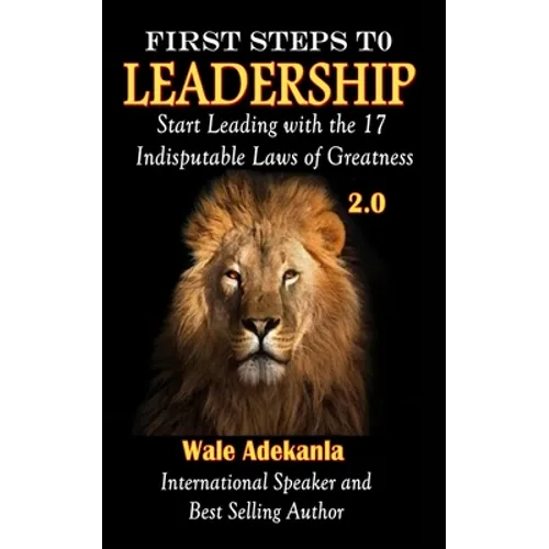 First Steps To Leadership 2.0: Start Leading with the 17 Indisputable Laws of Greatness