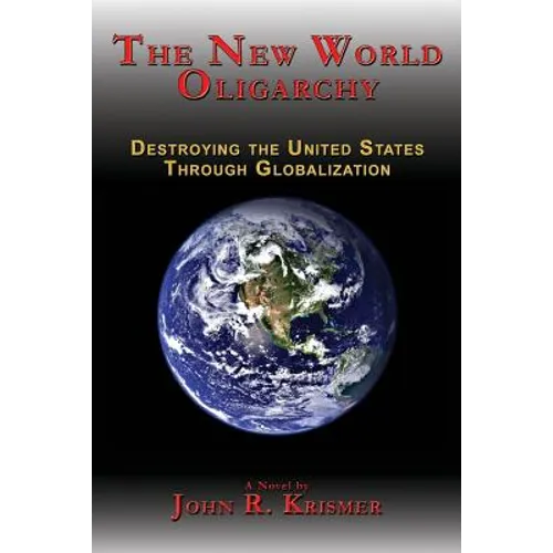 The New World Oligarchy: Destroying the United States Through Globalization a Novel