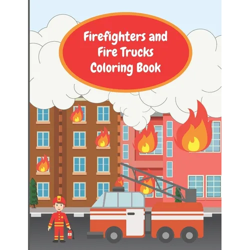 Firefighters and Fire Trucks Coloring Book: Colouring Pages For Kids Ages 4-6, Fire Brigade in Action, Firemen Vehicles and Equipment For Toddlers And