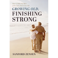 Growing Old, Finishing Strong: How to Make the Most of the Years You've Got Left