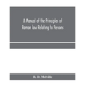 A manual of the principles of Roman law relating to persons, property, and obligations, with a historical introduction for the use of students