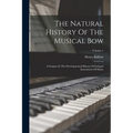 The Natural History Of The Musical Bow: A Chapter In The Developmental History Of Stringed Instruments Of Music; Volume 1