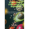 Hypertensive cookbook for beginners: Healthy and delicious recipes to lower your blood pressure