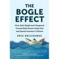 The Bogle Effect: How John Bogle and Vanguard Turned Wall Street Inside Out and Saved Investors Trillions