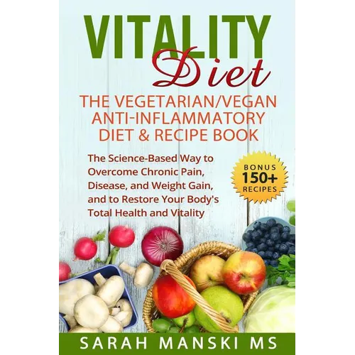 The Vitality Diet: The Vegetarian/Vegan Anti-Inflammatory Diet & Recipe Book: The Science-Based Way to Overcome Chronic Pain, Disease, an