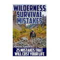 Wilderness Survival Mistakes: 25 Mistakes That Will Cost Your Life: (Prepper's Guide, Survival Guide, Alternative Medicine, Emergency)
