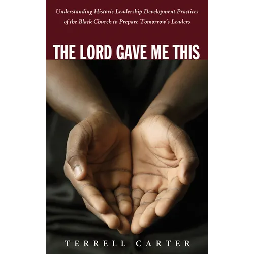 The Lord Gave Me This: Understanding Historic Leadership Development Practices of the Black Church to Prepare Tomorrow's Leaders