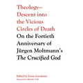 Theology--Descent Into the Vicious Circles of Death: On the Fortieth Anniversary of Jürgen Moltmann's the Crucified God