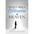 Don't Miss the Celebration in Heaven!: A Heart-Felt Plea to My Roman Catholic Friends