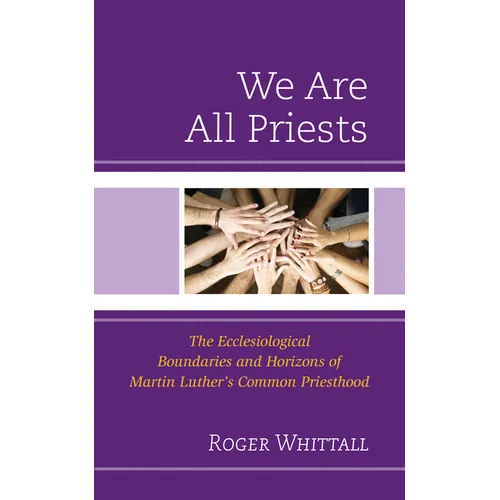 We Are All Priests: The Ecclesiological Boundaries and Horizons of Martin Luther's Common Priesthood