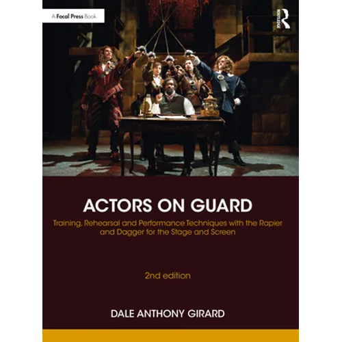 Actors on Guard: Training, Rehearsal and Performance Techniques with the Rapier and Dagger for the Stage and Screen