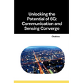 Unlocking the Potential of 6G: Communication and Sensing Converge