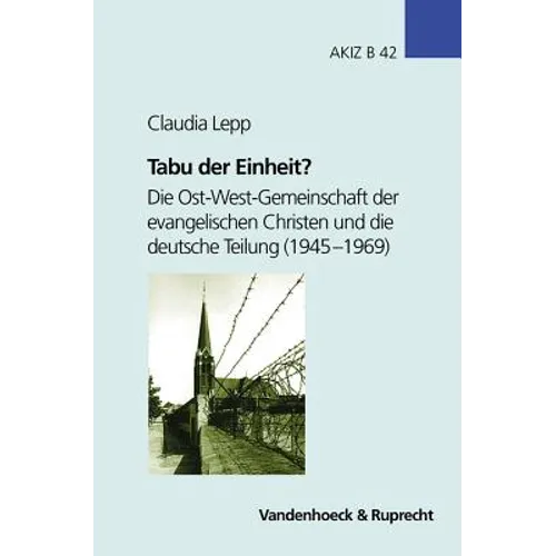 Tabu Der Einheit?: Die Ost-West-Gemeinschaft Der Evangelischen Christen Und Die Deutsche Teilung (1945-1969)