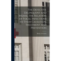 The Defective Delinquent and Insane, the Relation of Focal Infections to Their Causation, Treatment and Prevention