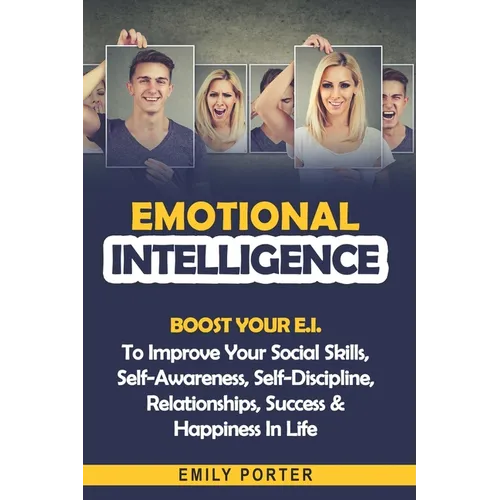 Emotional Intelligence: Boost Your E.I. To Improve Your Social Skills, Self-Awareness, Self-Discipline, Relationships, Success & Happiness In Life