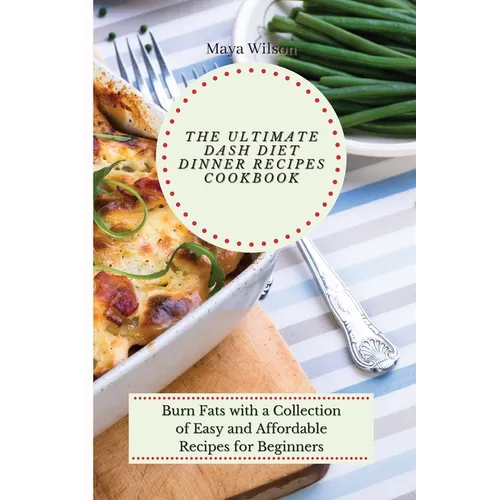 The Ultimate Dash Diet Dinner Recipes Cookbook: Burn Fats with a Collection of Easy and Affordable Recipes for Beginners