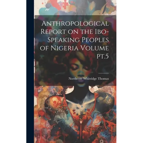 Anthropological Report on the Ibo-speaking Peoples of Nigeria Volume pt.5