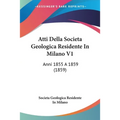 Atti Della Societa Geologica Residente In Milano V1: Anni 1855 A 1859 (1859)