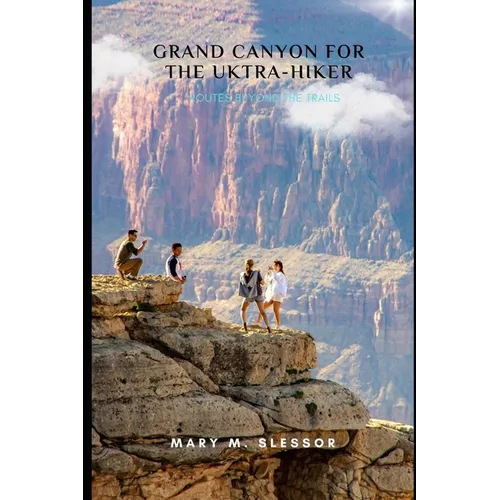 Grand Canyon for the Ultra-Hiker: Routes Beyond the Trails