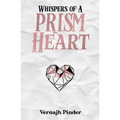 Whispers of A Prism Heart: A Collection of Poetry, Prose and Short Stories