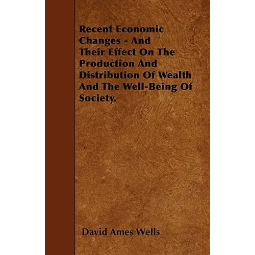 Recent Economic Changes - And Their Effect On The Production And Distribution Of Wealth And The Well-Being Of Society.
