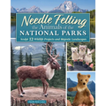 Needle Felting the Animals of the National Parks: Sculpt 12 Wildlife Projects and Majestic Landscapes