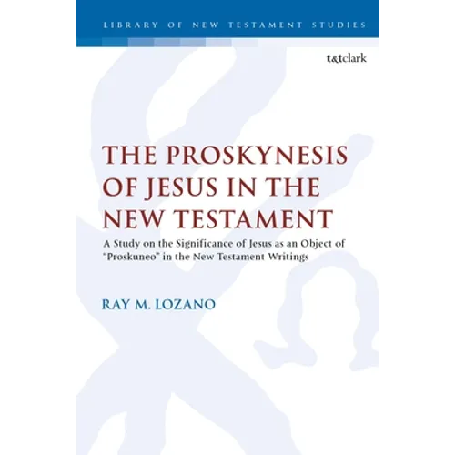 The Proskynesis of Jesus in the New Testament: A Study on the Significance of Jesus as an Object of Proskuneo in the New Testament Writings
