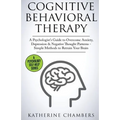 Cognitive Behavioral Therapy: A Psychologist's Guide to Overcome Anxiety, Depression & Negative Thought Patterns - Simple Methods to Retrain Your Brai