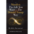 Manifest the Life You Want - the Donald Trump Way: He Did It, You Can Too!