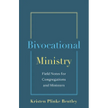 Bivocational Ministry: Field Notes for Congregations & Ministers
