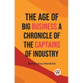 The Age of Big Business A CHRONICLE OF THE CAPTAINS OF INDUSTRY