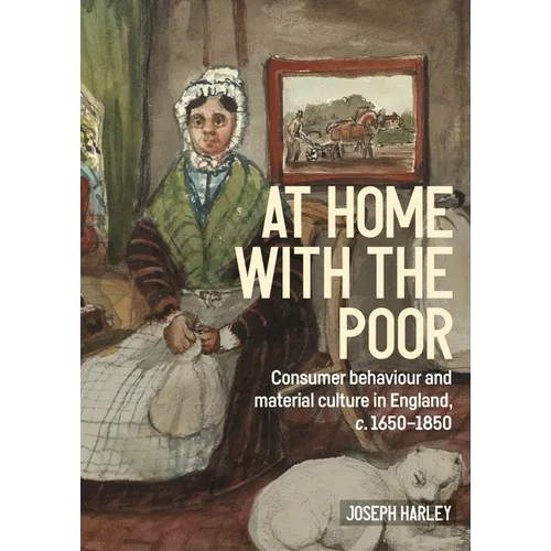 At Home with the Poor: Consumer Behaviour and Material Culture in England, C.1650-1850