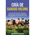 Cría de ganado vacuno: Una guía esencial para criar vacas, terneros, toros, novillos y novillas en su patio trasero o en una pequeña granja
