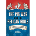 Pig War and the Pelican Girls: 21 Extraordinary and Forgotten Stories from American History
