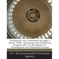 Protecting Your Watershed Through a Source Water Assessment and Protection Program How to Workbook for Communities and Watershed Groups
