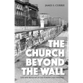 The Church Beyond the Wall: Life and Ministry in the Former East Germany