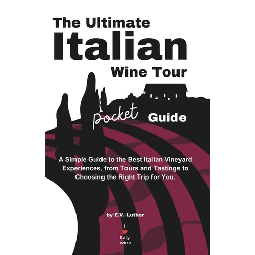 The Ultimate Italian Wine Tour Pocket Guide: A Simple Guide to the Best Italian Vineyard Experiences, from Tours and Tastings to Choosing the Right Tr