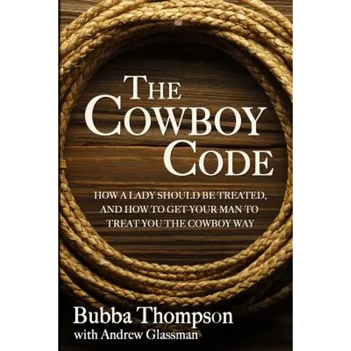 The Cowboy Code: How A Lady Should Be Treated, And How To Get Your Man To Treat You The Cowboy Way