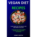 Vegan Diet Recipes: Plant-Based Diet for Weight Loss and Energy in 30 days (A Quick and Easy Guide to Making Amazing Meals and Snacks for Everyone)