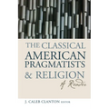 The Classical American Pragmatists & Religion: A Reader