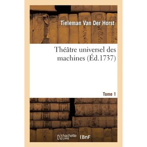 Théâtre Universel Des Machines. Tome 1: , Ou Recueil Choisi de Divers Grands & Beaux Ouvrages Construits Dans l'Eau