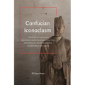 Confucian Iconoclasm: Textual Authority, Modern Confucianism, and the Politics of Antitradition in Republican China